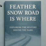 Feather Snow Road Is Where – Exploring the Mystery Behind the Name Feather Snow Road Is Where